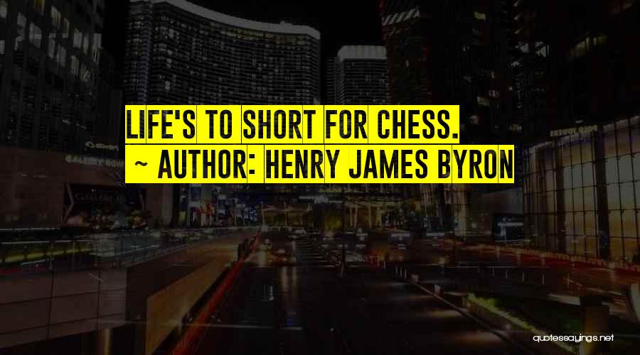 Henry James Byron Quotes: Life's To Short For Chess.