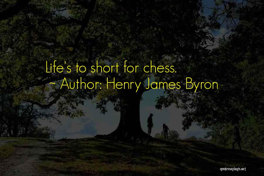 Henry James Byron Quotes: Life's To Short For Chess.