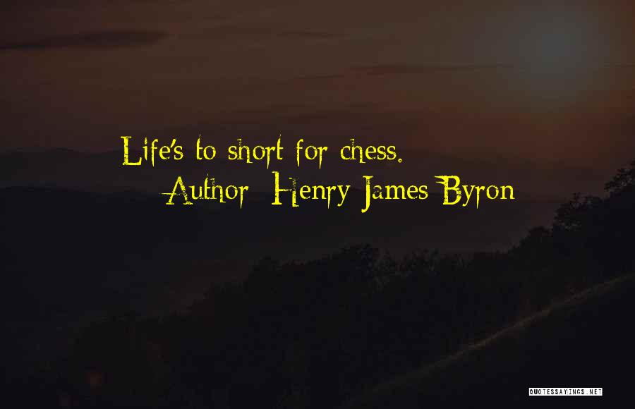 Henry James Byron Quotes: Life's To Short For Chess.
