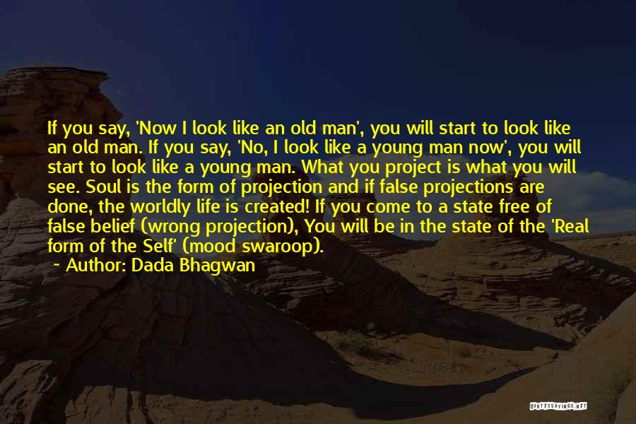 Dada Bhagwan Quotes: If You Say, 'now I Look Like An Old Man', You Will Start To Look Like An Old Man. If