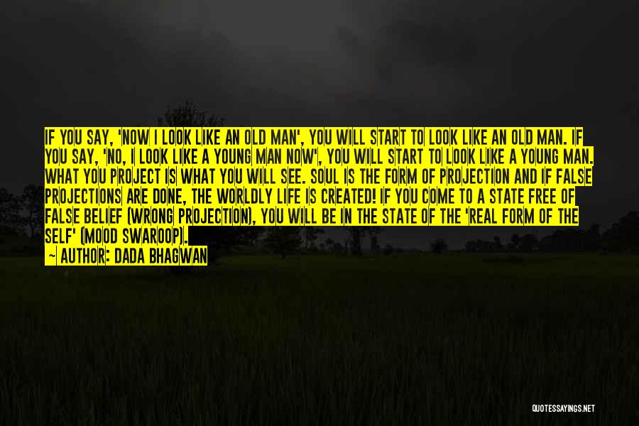 Dada Bhagwan Quotes: If You Say, 'now I Look Like An Old Man', You Will Start To Look Like An Old Man. If