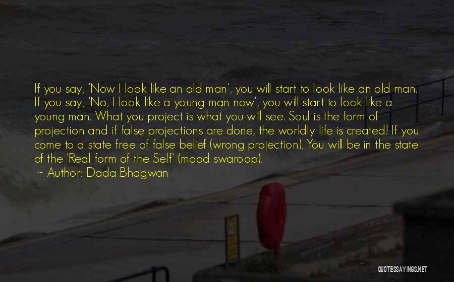 Dada Bhagwan Quotes: If You Say, 'now I Look Like An Old Man', You Will Start To Look Like An Old Man. If