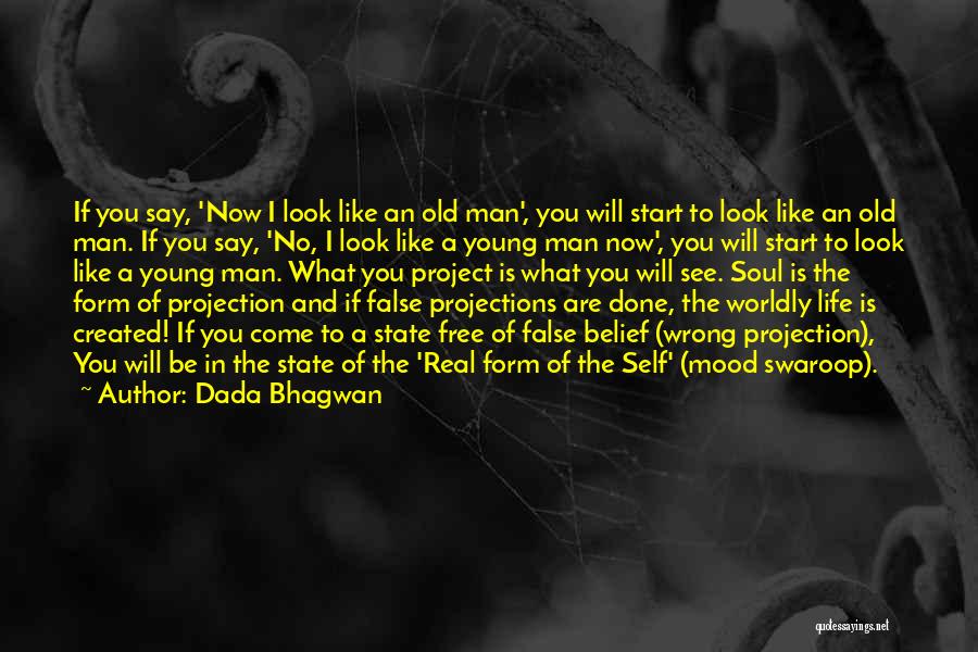 Dada Bhagwan Quotes: If You Say, 'now I Look Like An Old Man', You Will Start To Look Like An Old Man. If