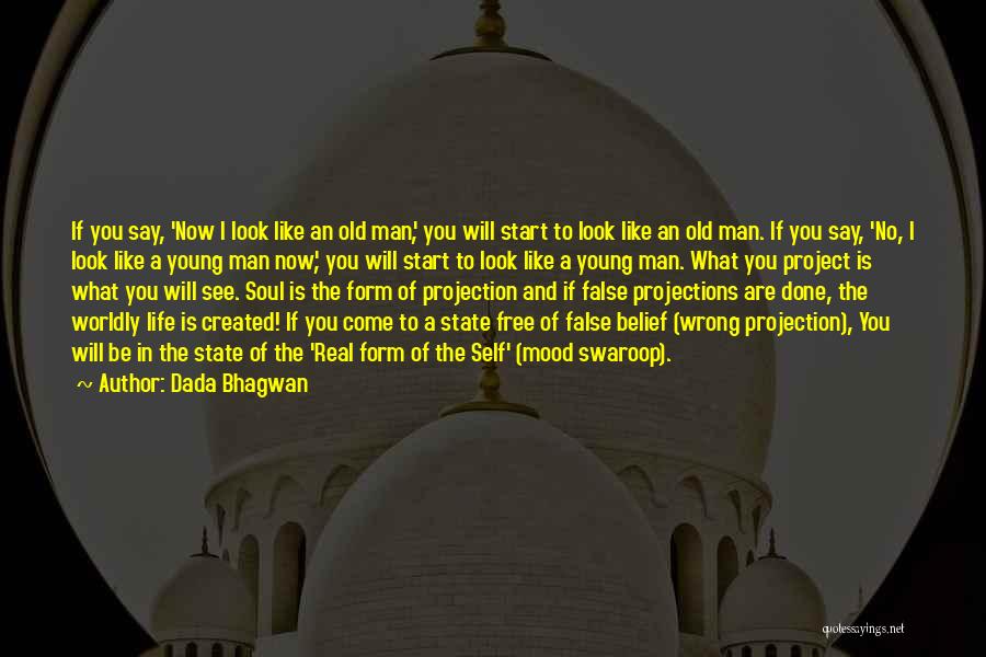 Dada Bhagwan Quotes: If You Say, 'now I Look Like An Old Man', You Will Start To Look Like An Old Man. If