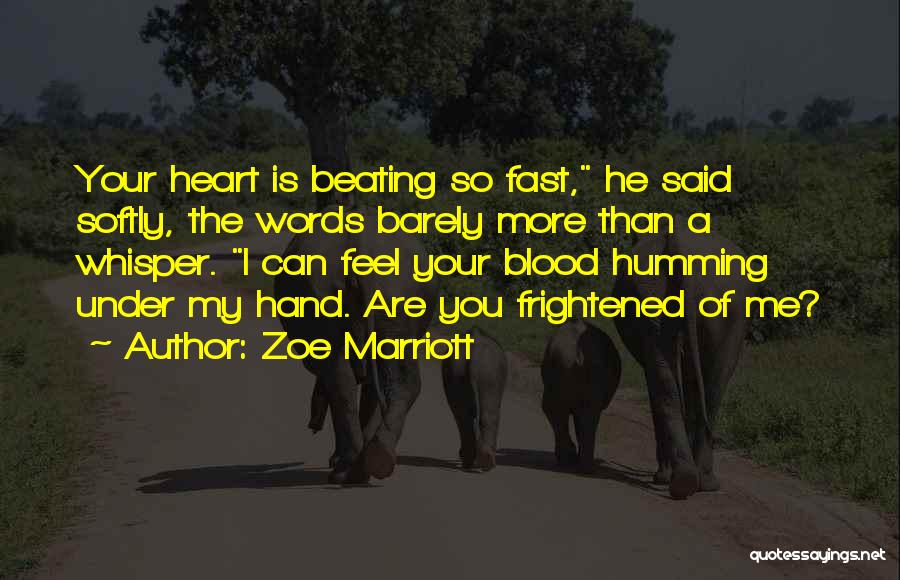 Zoe Marriott Quotes: Your Heart Is Beating So Fast, He Said Softly, The Words Barely More Than A Whisper. I Can Feel Your