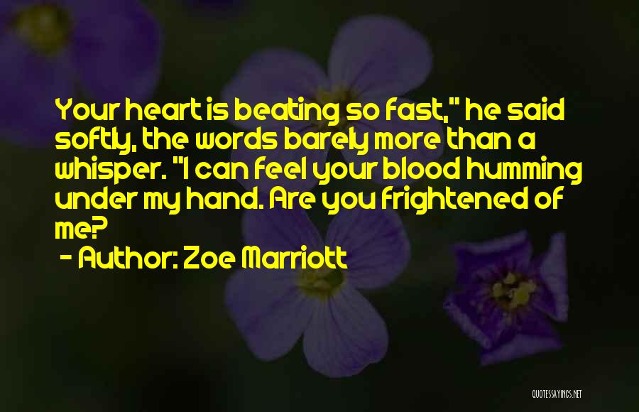 Zoe Marriott Quotes: Your Heart Is Beating So Fast, He Said Softly, The Words Barely More Than A Whisper. I Can Feel Your