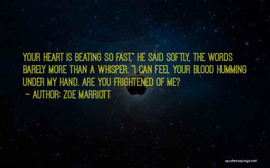 Zoe Marriott Quotes: Your Heart Is Beating So Fast, He Said Softly, The Words Barely More Than A Whisper. I Can Feel Your