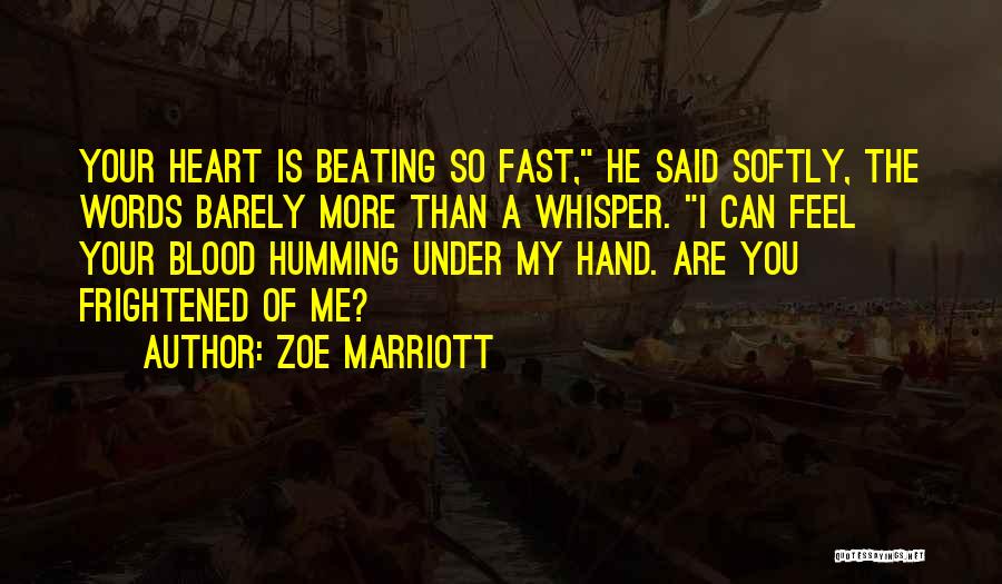 Zoe Marriott Quotes: Your Heart Is Beating So Fast, He Said Softly, The Words Barely More Than A Whisper. I Can Feel Your