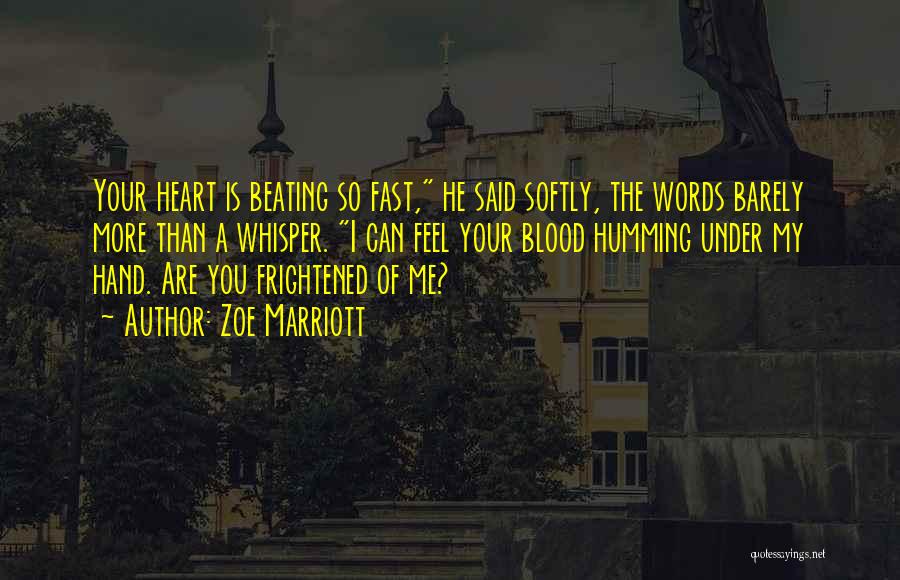 Zoe Marriott Quotes: Your Heart Is Beating So Fast, He Said Softly, The Words Barely More Than A Whisper. I Can Feel Your