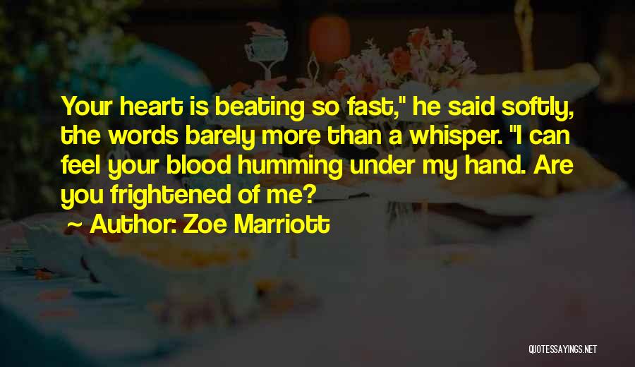 Zoe Marriott Quotes: Your Heart Is Beating So Fast, He Said Softly, The Words Barely More Than A Whisper. I Can Feel Your