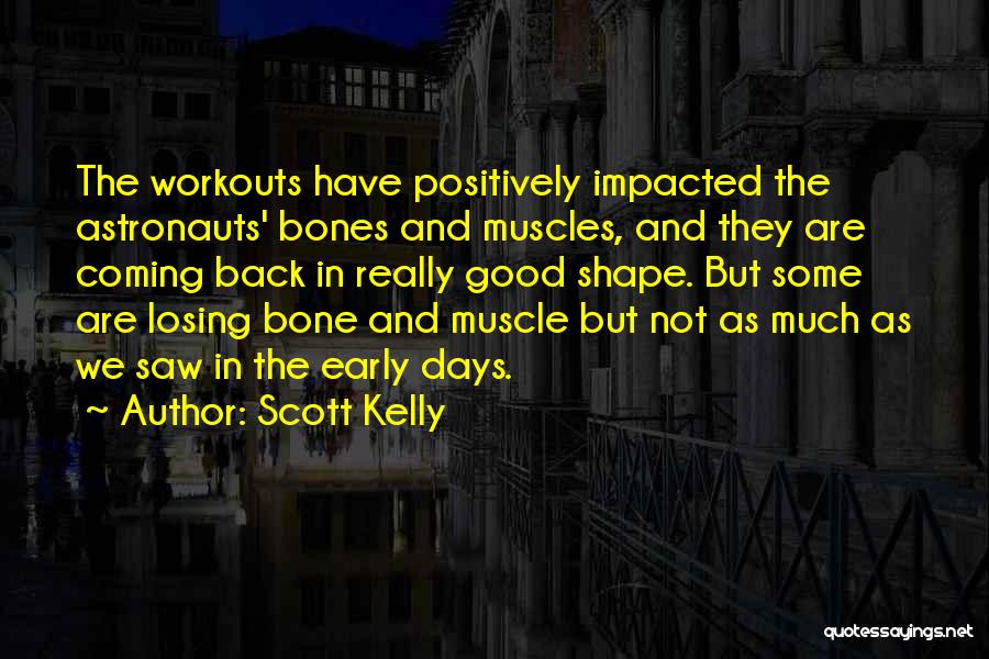 Scott Kelly Quotes: The Workouts Have Positively Impacted The Astronauts' Bones And Muscles, And They Are Coming Back In Really Good Shape. But