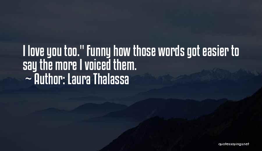 Laura Thalassa Quotes: I Love You Too. Funny How Those Words Got Easier To Say The More I Voiced Them.