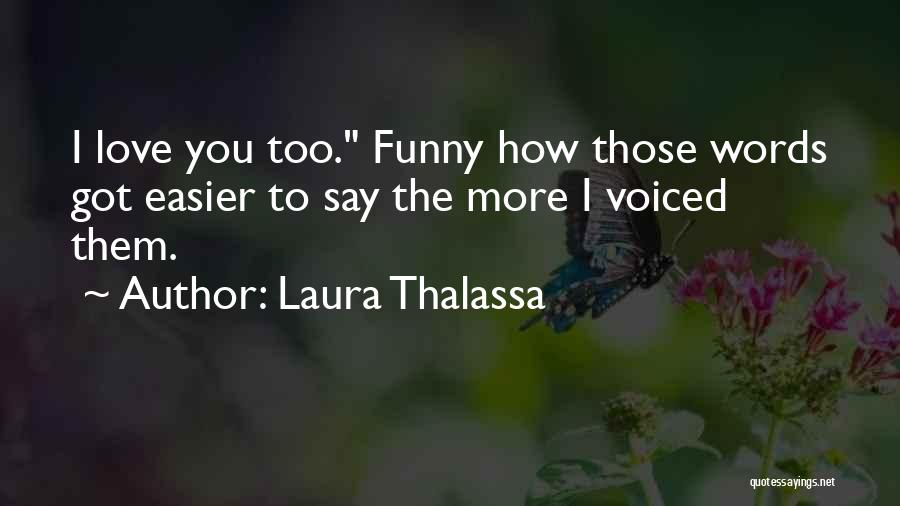Laura Thalassa Quotes: I Love You Too. Funny How Those Words Got Easier To Say The More I Voiced Them.