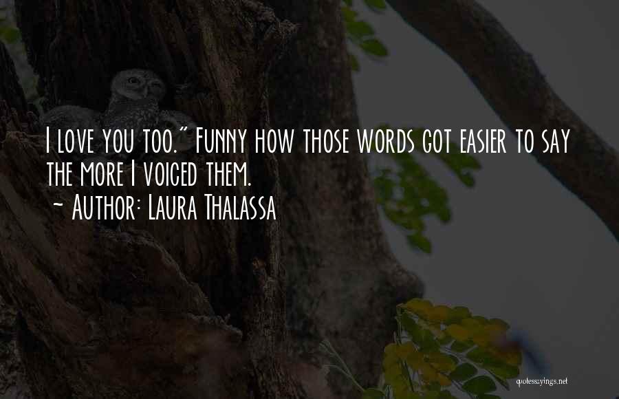 Laura Thalassa Quotes: I Love You Too. Funny How Those Words Got Easier To Say The More I Voiced Them.