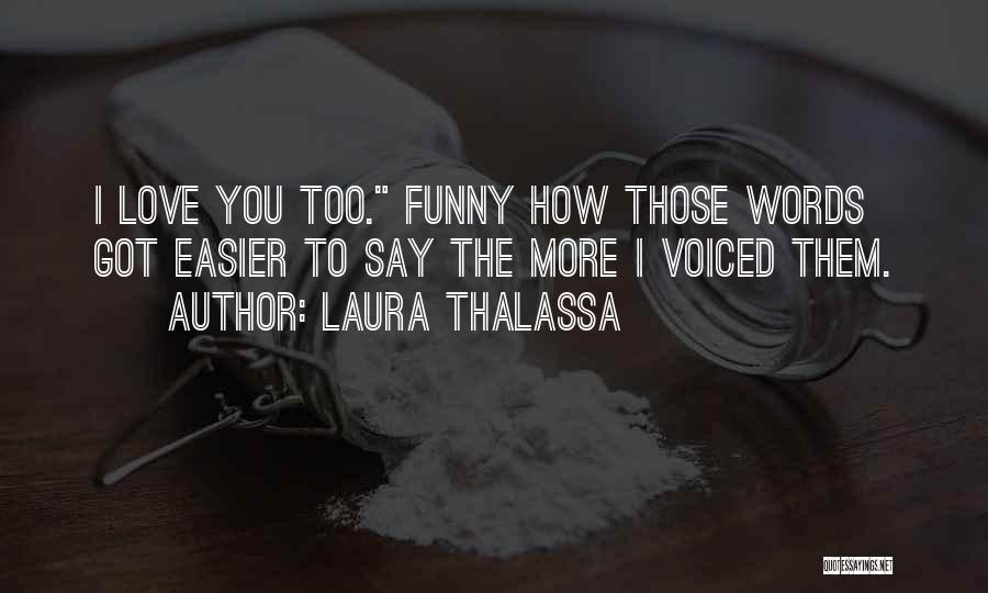 Laura Thalassa Quotes: I Love You Too. Funny How Those Words Got Easier To Say The More I Voiced Them.