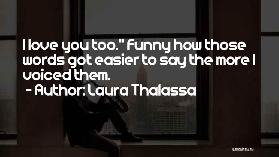 Laura Thalassa Quotes: I Love You Too. Funny How Those Words Got Easier To Say The More I Voiced Them.