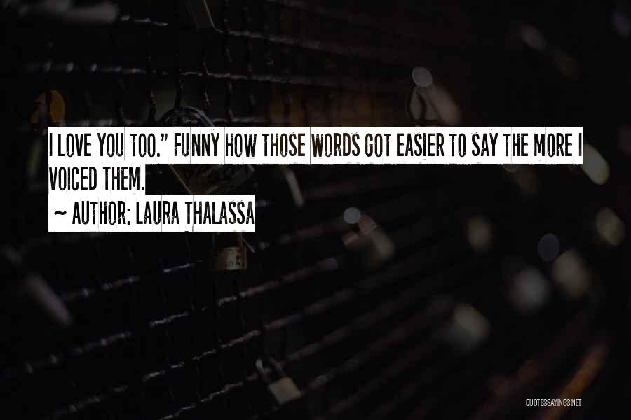 Laura Thalassa Quotes: I Love You Too. Funny How Those Words Got Easier To Say The More I Voiced Them.