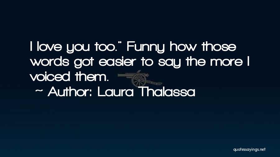 Laura Thalassa Quotes: I Love You Too. Funny How Those Words Got Easier To Say The More I Voiced Them.