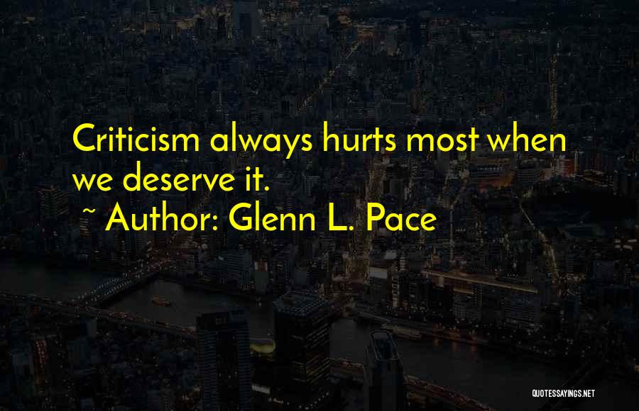 Glenn L. Pace Quotes: Criticism Always Hurts Most When We Deserve It.