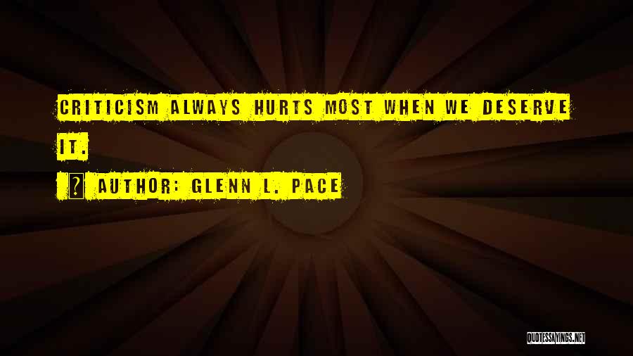 Glenn L. Pace Quotes: Criticism Always Hurts Most When We Deserve It.