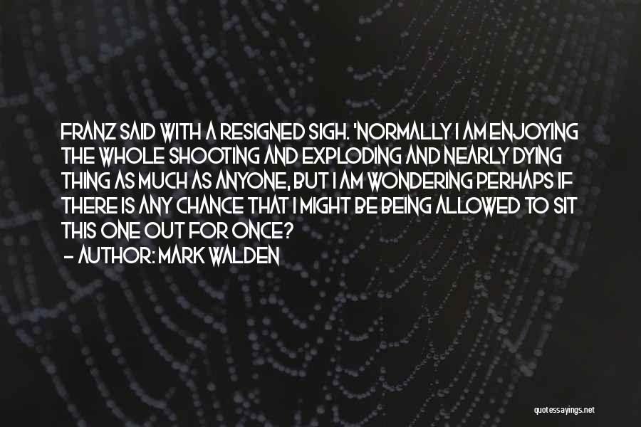 Mark Walden Quotes: Franz Said With A Resigned Sigh. 'normally I Am Enjoying The Whole Shooting And Exploding And Nearly Dying Thing As