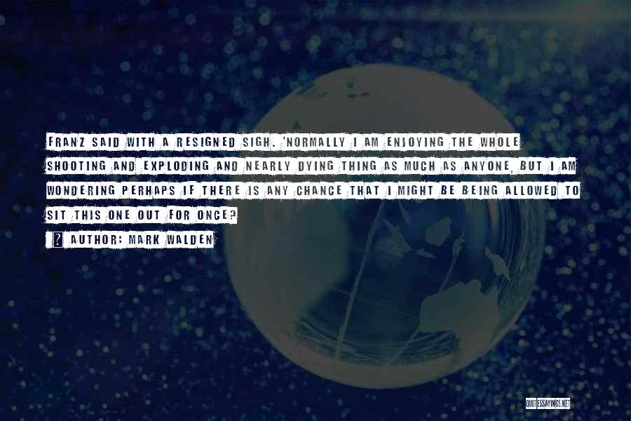 Mark Walden Quotes: Franz Said With A Resigned Sigh. 'normally I Am Enjoying The Whole Shooting And Exploding And Nearly Dying Thing As