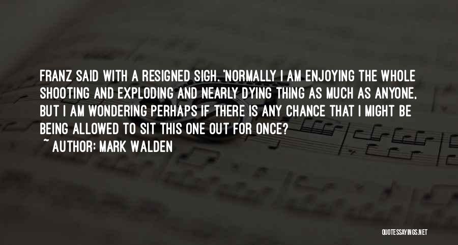 Mark Walden Quotes: Franz Said With A Resigned Sigh. 'normally I Am Enjoying The Whole Shooting And Exploding And Nearly Dying Thing As