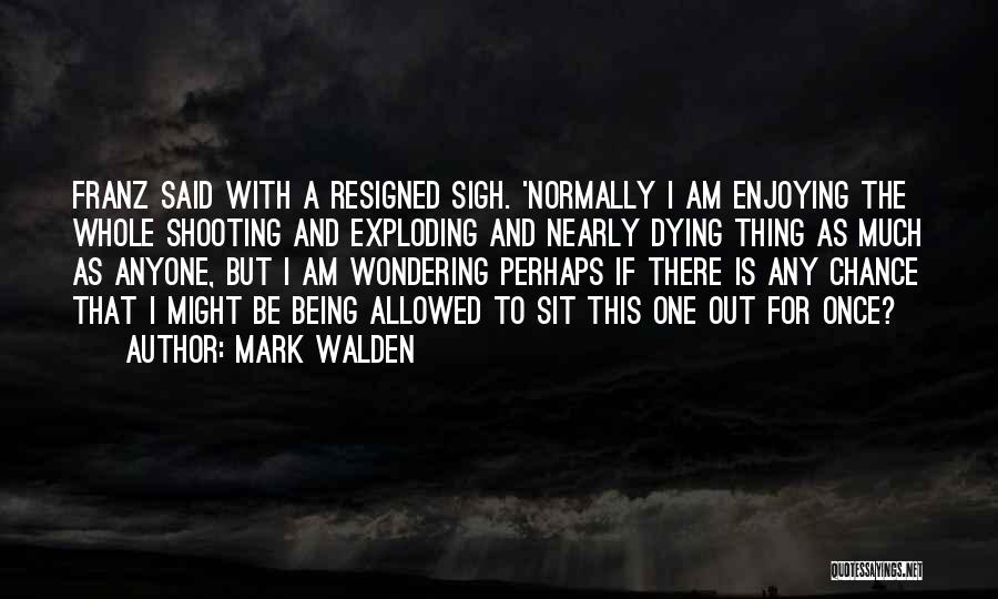 Mark Walden Quotes: Franz Said With A Resigned Sigh. 'normally I Am Enjoying The Whole Shooting And Exploding And Nearly Dying Thing As