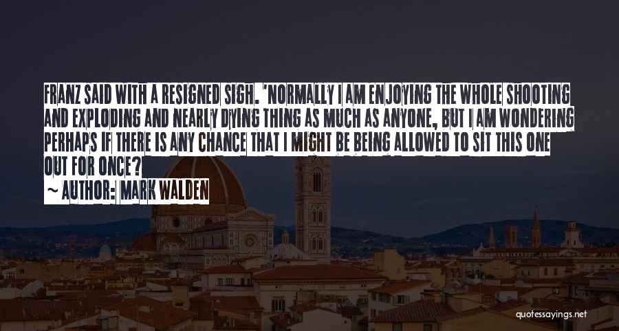 Mark Walden Quotes: Franz Said With A Resigned Sigh. 'normally I Am Enjoying The Whole Shooting And Exploding And Nearly Dying Thing As