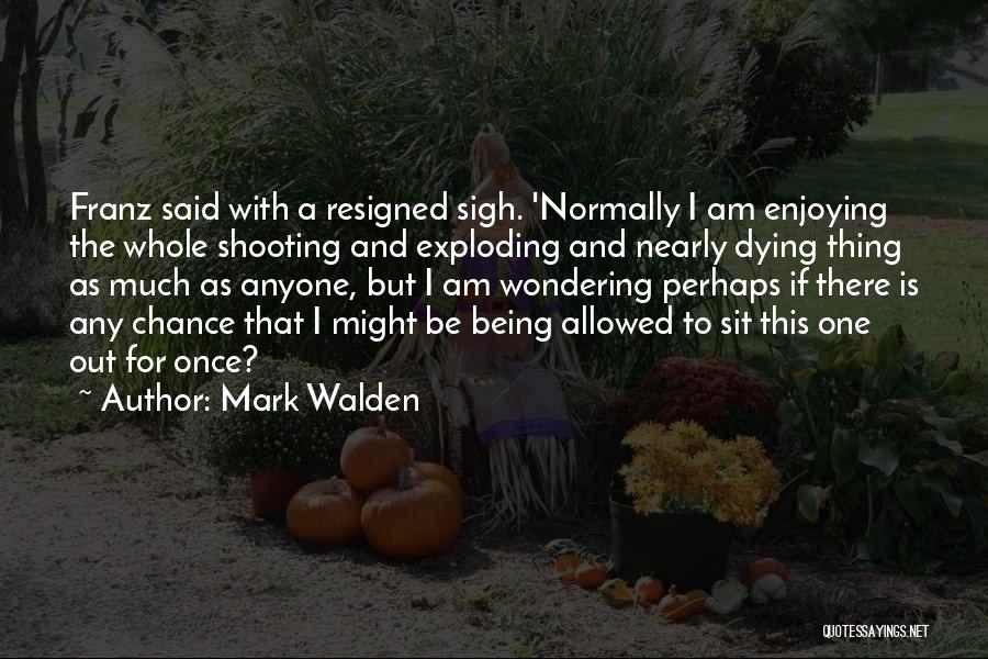 Mark Walden Quotes: Franz Said With A Resigned Sigh. 'normally I Am Enjoying The Whole Shooting And Exploding And Nearly Dying Thing As