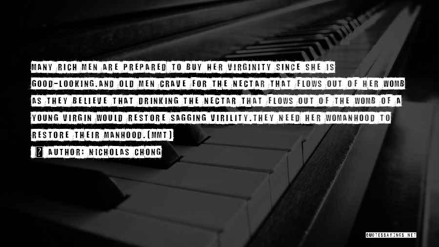 Nicholas Chong Quotes: Many Rich Men Are Prepared To Buy Her Virginity Since She Is Good-looking.and Old Men Crave For The Nectar That
