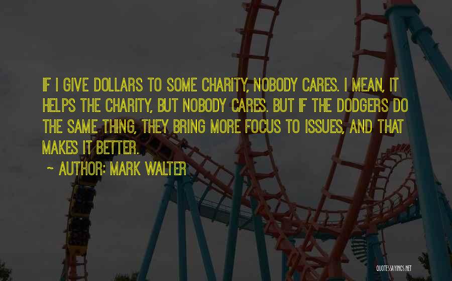 Mark Walter Quotes: If I Give Dollars To Some Charity, Nobody Cares. I Mean, It Helps The Charity, But Nobody Cares. But If