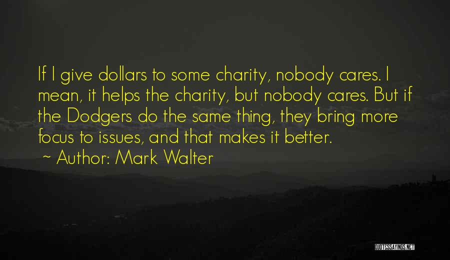 Mark Walter Quotes: If I Give Dollars To Some Charity, Nobody Cares. I Mean, It Helps The Charity, But Nobody Cares. But If