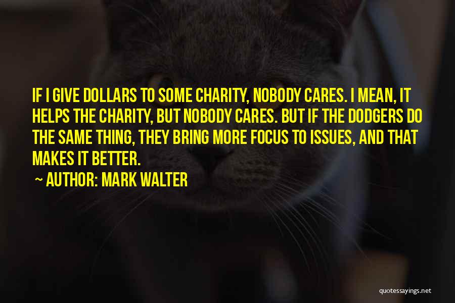 Mark Walter Quotes: If I Give Dollars To Some Charity, Nobody Cares. I Mean, It Helps The Charity, But Nobody Cares. But If