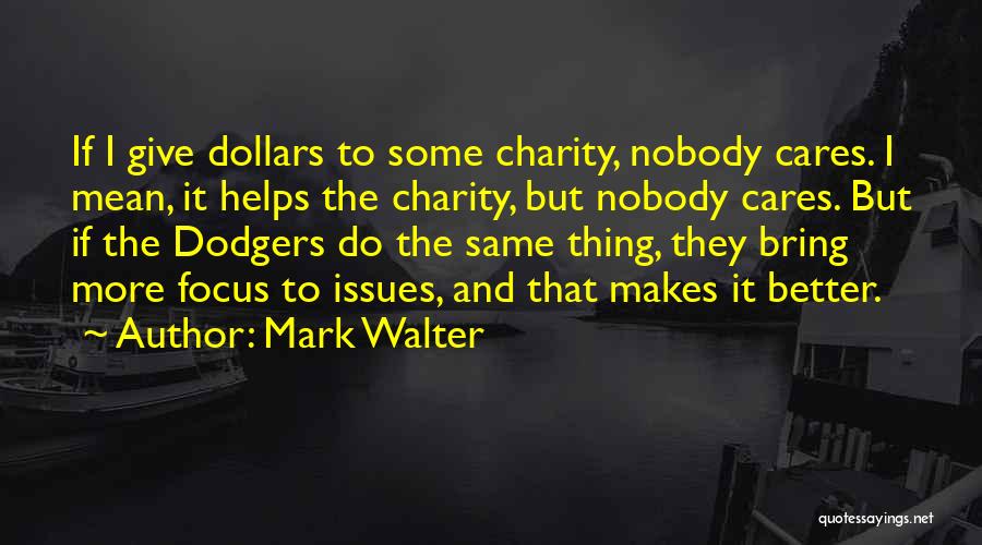 Mark Walter Quotes: If I Give Dollars To Some Charity, Nobody Cares. I Mean, It Helps The Charity, But Nobody Cares. But If