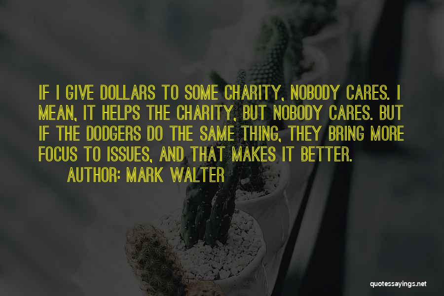 Mark Walter Quotes: If I Give Dollars To Some Charity, Nobody Cares. I Mean, It Helps The Charity, But Nobody Cares. But If