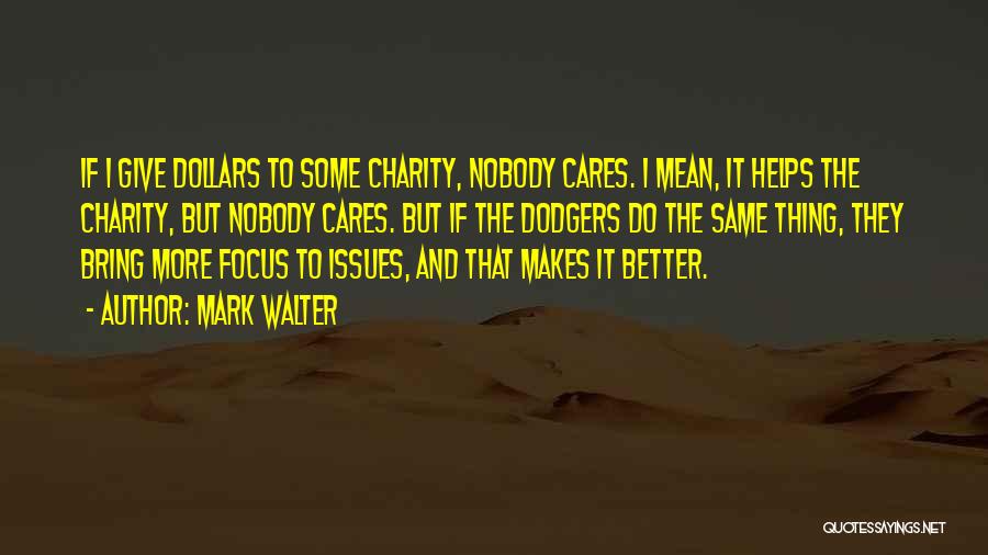 Mark Walter Quotes: If I Give Dollars To Some Charity, Nobody Cares. I Mean, It Helps The Charity, But Nobody Cares. But If