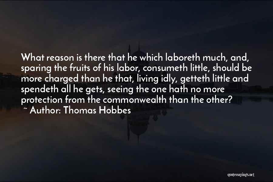 Thomas Hobbes Quotes: What Reason Is There That He Which Laboreth Much, And, Sparing The Fruits Of His Labor, Consumeth Little, Should Be