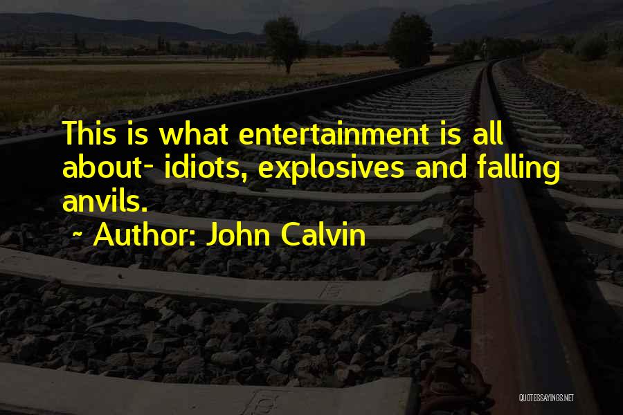 John Calvin Quotes: This Is What Entertainment Is All About- Idiots, Explosives And Falling Anvils.
