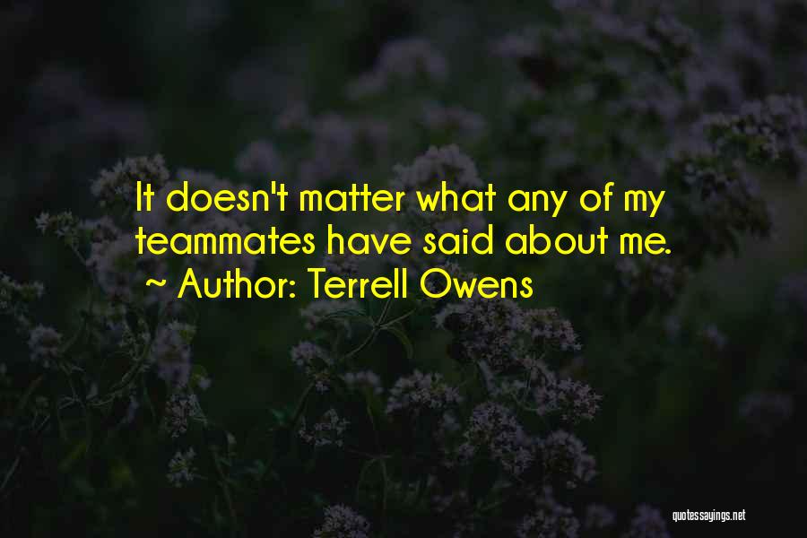 Terrell Owens Quotes: It Doesn't Matter What Any Of My Teammates Have Said About Me.