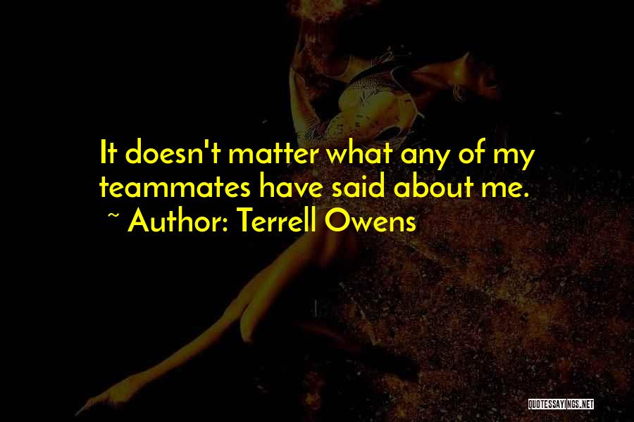 Terrell Owens Quotes: It Doesn't Matter What Any Of My Teammates Have Said About Me.