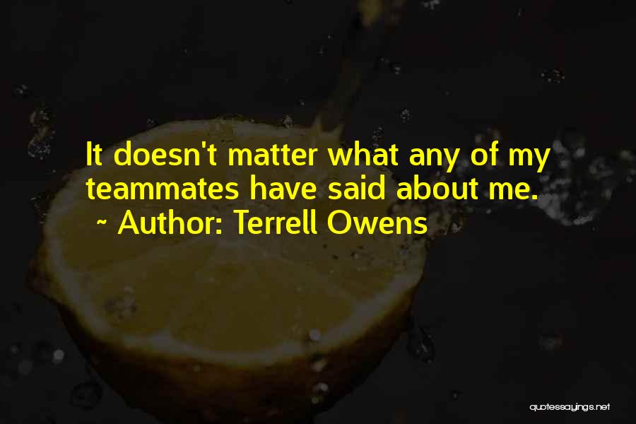 Terrell Owens Quotes: It Doesn't Matter What Any Of My Teammates Have Said About Me.