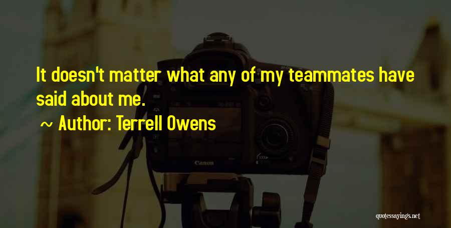 Terrell Owens Quotes: It Doesn't Matter What Any Of My Teammates Have Said About Me.