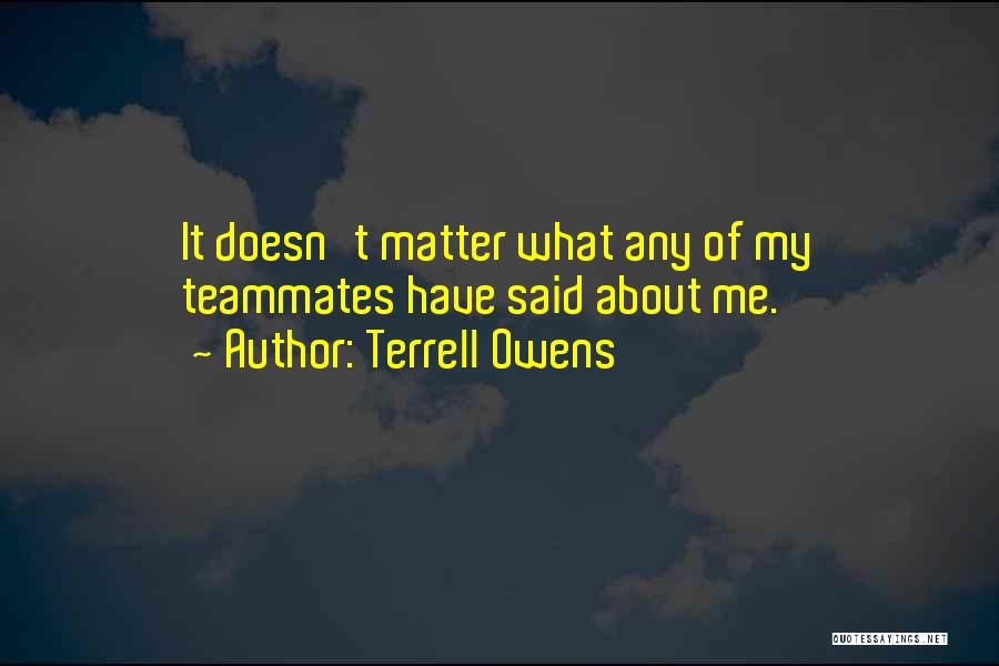 Terrell Owens Quotes: It Doesn't Matter What Any Of My Teammates Have Said About Me.