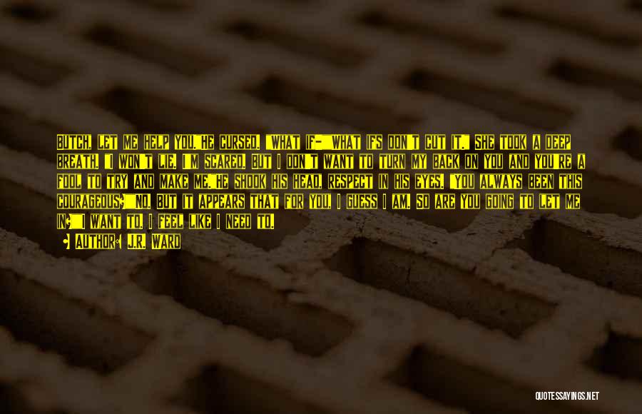 J.R. Ward Quotes: Butch, Let Me Help You.he Cursed. What If-what Ifs Don't Cut It. She Took A Deep Breath. I Won't Lie.