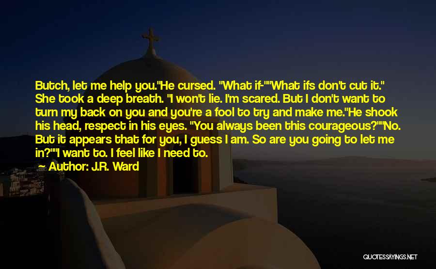 J.R. Ward Quotes: Butch, Let Me Help You.he Cursed. What If-what Ifs Don't Cut It. She Took A Deep Breath. I Won't Lie.