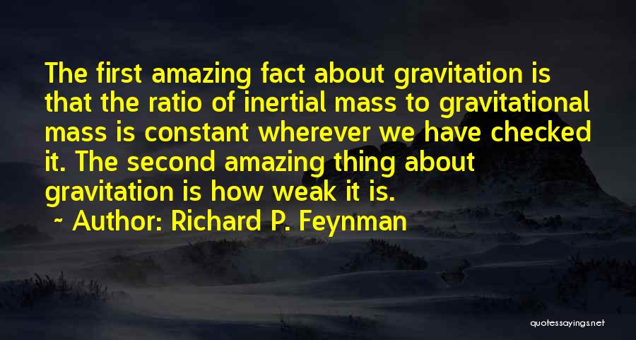 Richard P. Feynman Quotes: The First Amazing Fact About Gravitation Is That The Ratio Of Inertial Mass To Gravitational Mass Is Constant Wherever We