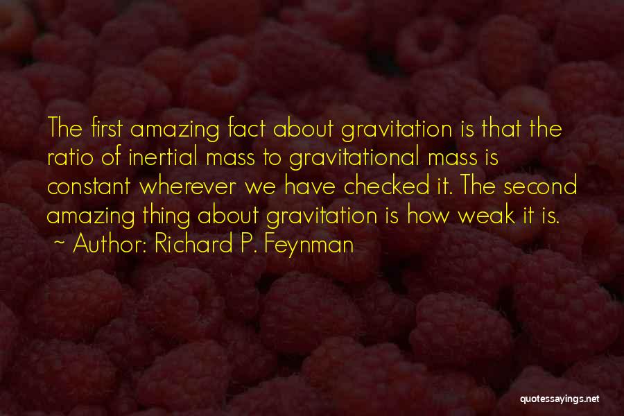 Richard P. Feynman Quotes: The First Amazing Fact About Gravitation Is That The Ratio Of Inertial Mass To Gravitational Mass Is Constant Wherever We