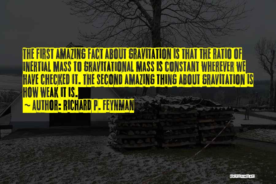 Richard P. Feynman Quotes: The First Amazing Fact About Gravitation Is That The Ratio Of Inertial Mass To Gravitational Mass Is Constant Wherever We