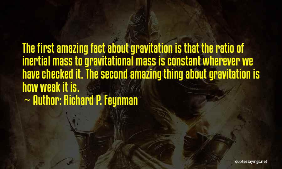 Richard P. Feynman Quotes: The First Amazing Fact About Gravitation Is That The Ratio Of Inertial Mass To Gravitational Mass Is Constant Wherever We